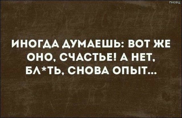ИНОГАА АУМАЕШЬ ВОТ ЖЕ ОНО СЧАСТЬЕ А НЕТ БАТЬ СНОВА ОПЫТ