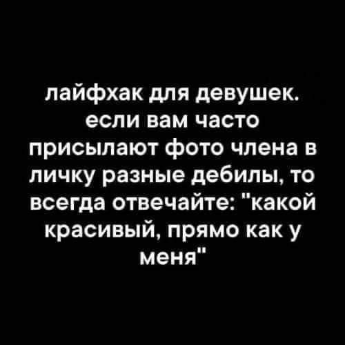лайфхак для девушек если вам часто присылают фото члена в личку разные дебилы то всегда отвечайте какой красивый прямо как у меня