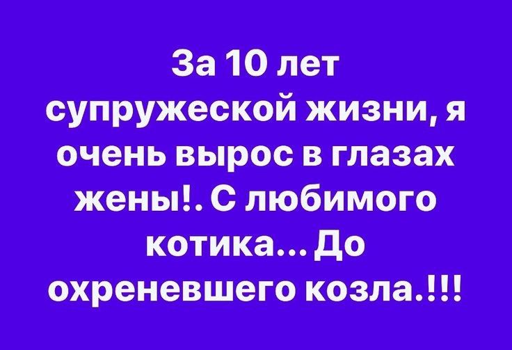 За 10 лет супружеской жизни я очень вырос в глазах жены С любимого охреневшего козла