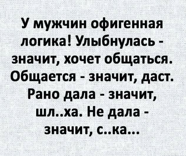 У мужчин офигенная логика Улыбнулась значит хочет общаться общается значит даст Рано дала значит шлха Не дала значит ска