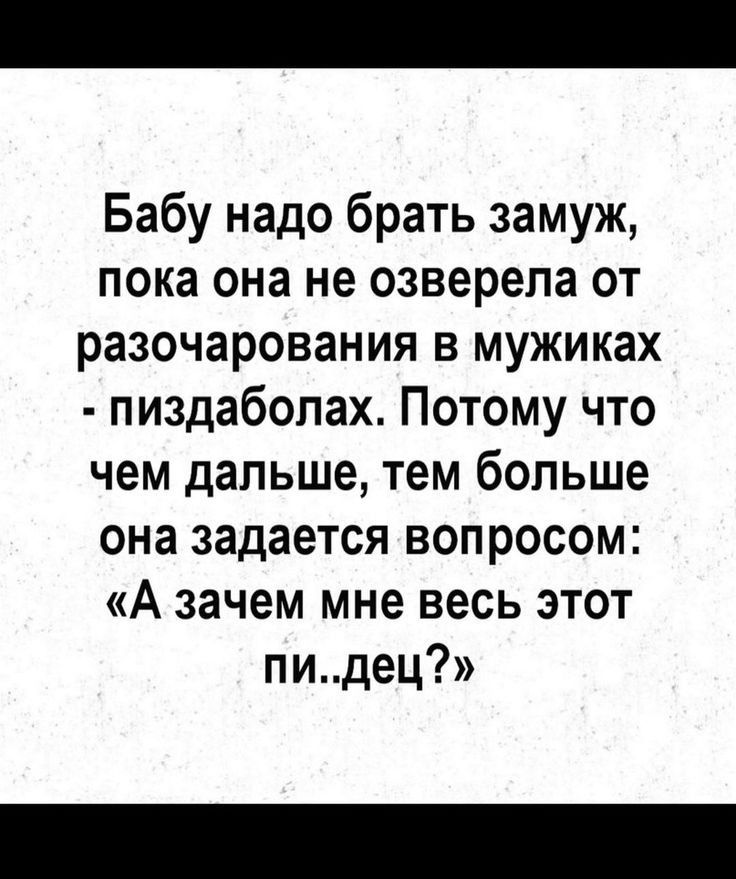 Бабу надо брать замуж пока она не озверепа от разочарования в мужиках пиздабопах Потому что чем дальше тем больше она задается вопросом А зачем мне весь этот пидец