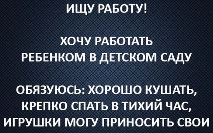 ИЩУ РАБОТУ ХОЧУ РАБОТАТЬ РЕБЕНКОМ ВДЕТСКОМ САДУ ОБЯЗУЮСЬ ХОРОШО КУШАТЬ КРЕПКО СПАТЬ В ТИХИЙ ЧАС ИГРУШКИ МОГУ ПРИНОСИТЬ СВОИ