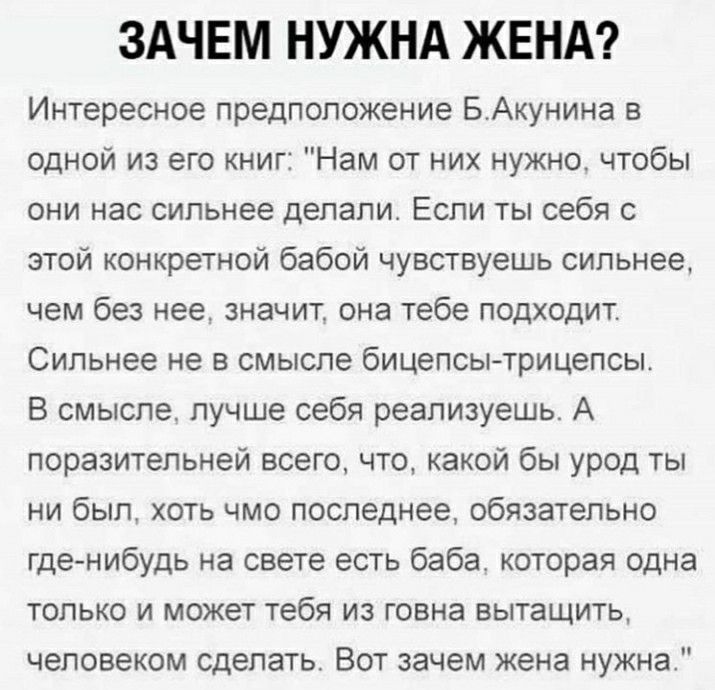 ЗАЧЕМ НУЖНА ЖЕНА Интересное предположение Б Акунина в одной и его книг Нам от них нужно чтобы они нас сильнее депапи Если ты себя с этой конкретной бабой чувствуешь сильнее чем без нее значит она тебе подходит Сильнее не в смысле бицепсы трицепсы В смысле лучше себя реализуешь А поразительней всега что какой бы урод ты ни был хоть чмо последнее обязательно где нибудь на свете есть баба которая одн