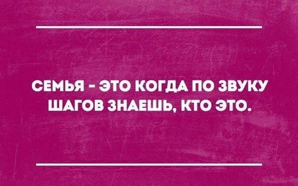 СЕМЬЯ ЭТО КОГДА ПО ЗВУКУ ШАГОВ ЗНАЕШЬ КТО ЭТО