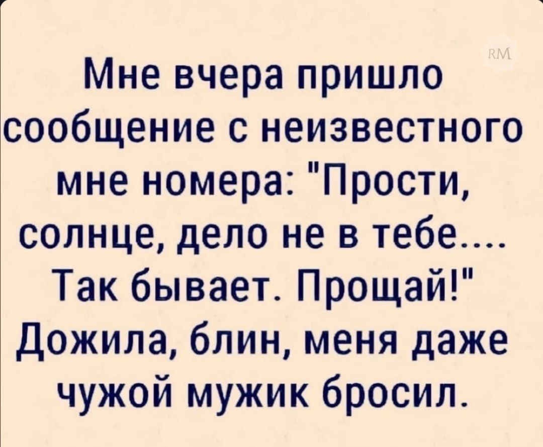 Мне вчера пришло сообщение с неизвестного мне номера Прости солнце дело не в тебе Так бывает Прощай Дожила блин меня даже чужой мужик бросил