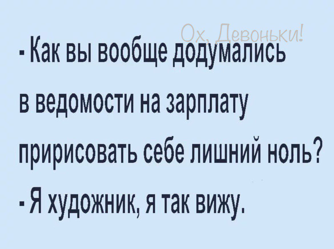 Как вы вообще додумались в ведомости на зарплату пририсовать себе лишний нопь Я художник я так вижу