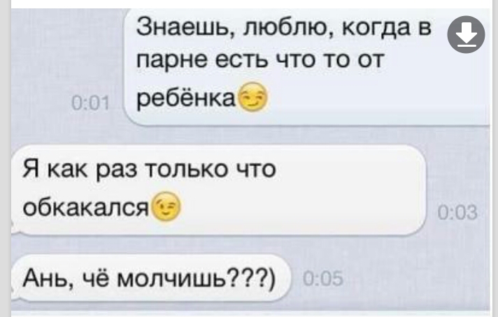 Знаешь люблю когда в парне есть что то от ребёнкаб Я как раз только что обкакалсяб Ань чё молчишь