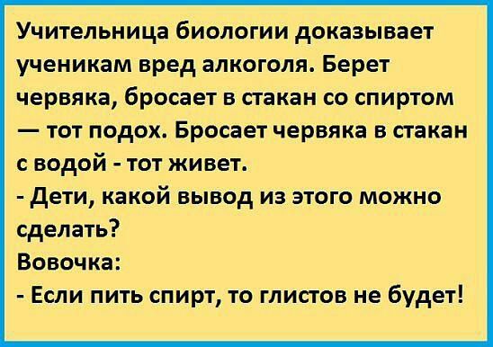 Учительница биологии доказывает ученикам вред алкоголя Берет червяка бросает в стакан со спиртом тот подох Бросает червяка в стакан с водой тот живет дети какой вывод из этого можно сделать Вовочка Если пить спирт то глистов не будет