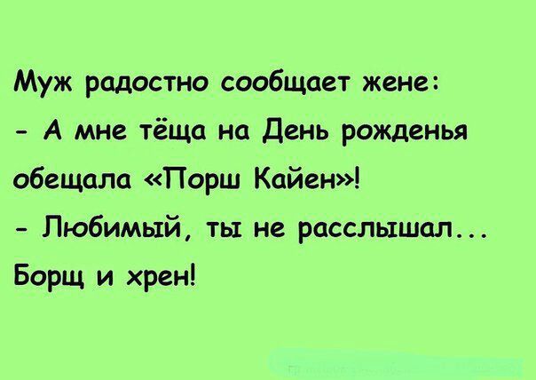 Муж радостно сообщает жене А мне тёща на День рожденья обещала Порш Кайен Любимый ть не расслышал Борщ и хрен