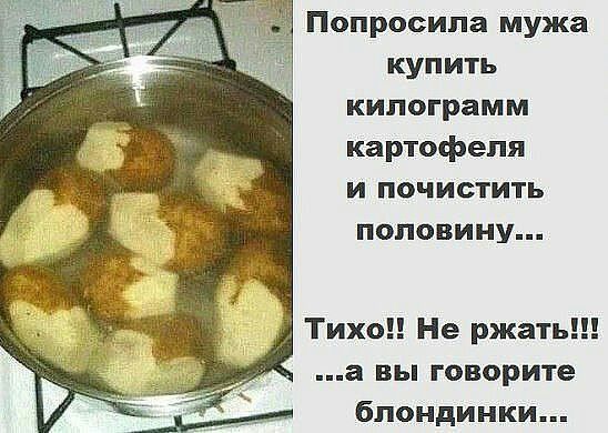 Попросила мужа купить килограмм картофеля и почистить половину Тихо Не ржать а вы говорите М блондинки