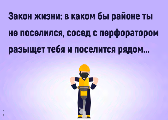 Закон жизни в каком бы районе ты не поселился сосед с перфоратором разыщет тебя и поселится рядом