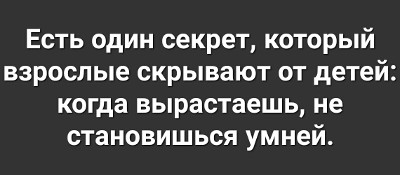 Есть один секрет, который взрослые скрывают от детей: когда вырастаешь, не становишься умней.