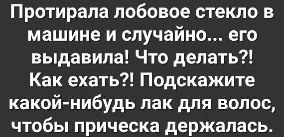 Протирала лобовое стекло в машине и случайно его выдавила Что делать Как ехать Подскажите какой нибудь лак для волос чтобы прическа держалась