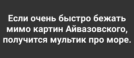 Если очень быстро бежать мимо картин Айвазовского получится мультик про море
