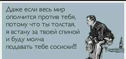 Адже еСАИ весь мир ОПОАЧИТСЯ против тебя ПОТОМУ ЧТО ТЫ ТОАСТаЯ я встану за твоей спиной и буду модча подавать тебе сосиски
