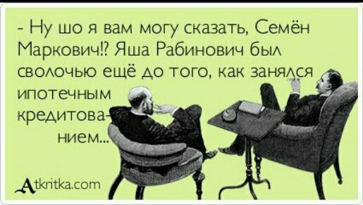 Ну шо я вам могу сказать Семён МарковичП Яша Рабинович бЫА СВОАОЧЫО еще АО ТОГО как ЗЗНЯАСЯ ипотечным