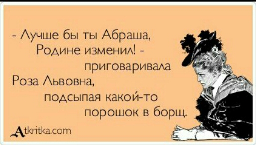 Аучше бы ты Абраша Родине изменим приговаривма Роза Аьвовна подсыпая какой то порошок в борщ АЖНтХалот