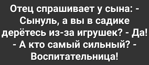 Отец спрашивает у сына Сынуль а вы в садике дерётесь из за игрушек да А кто самый сильный Воспитательница