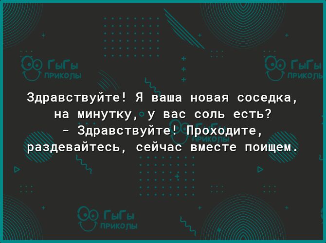 Здравствуйте Я ваша новая соседка на минутку у вас соль есть Здравствуйте Проходите раздевайтесь сейчас вместе поищем