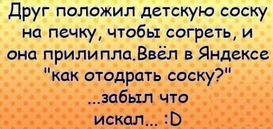 Друг положил детскую соску на печку чтобы согреть и она прилиплаВвёл в Яндексе как отодрать соску забьтл что искал