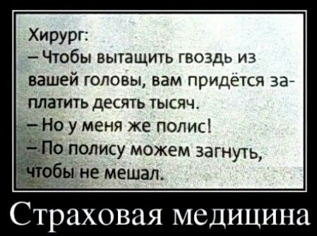Хирург Чтобы вытащить гвоздь из вашей головы вам придется за платить десять тысяж __ Но у меня же полис ЦНС МЕШЗП Страховая медицина