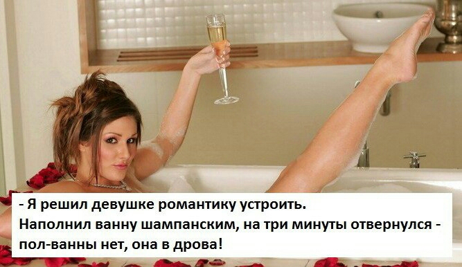 Я решил девушке романтику устроить Наполнип ванну шампанским на три минуты отвернулся пол ванны нет она в дрова