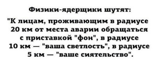 Физикиядерщики шутят к лицам проживающим в радиусе 20 км от места аварии обращаться с приставкой фон в радиусе 10 км ваша светлость в радиусе 5 км ваше сиятельство