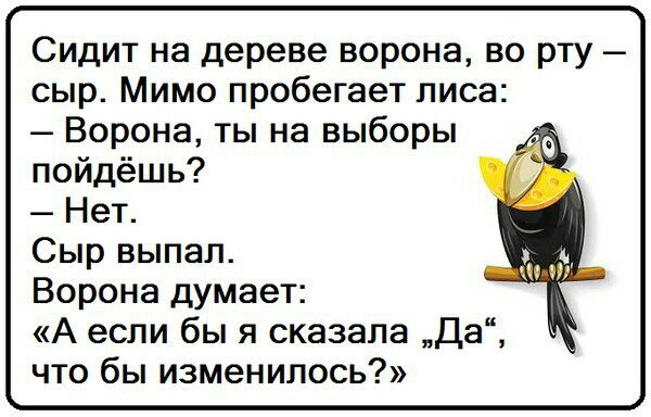 Сидит на дереве ворона во рту сыр Мимо пробегает лиса Ворона ты на выборы пойдёшь Нет Сыр выпал Ворона думает А если бы я сказала Да что бы изменилось