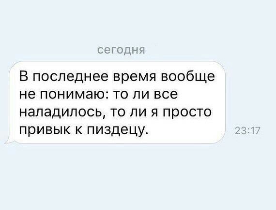 В последнее время вообще не понимаю то ли все наладилось то ли я просто привык к пиздецу