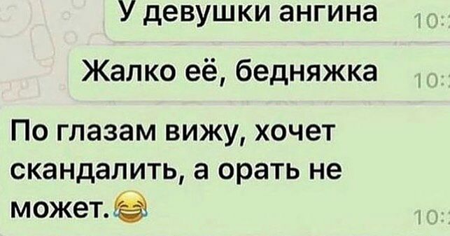 У девушки ангина Жалко её бедняжка По глазам вижу хочет скандалить а орать не может