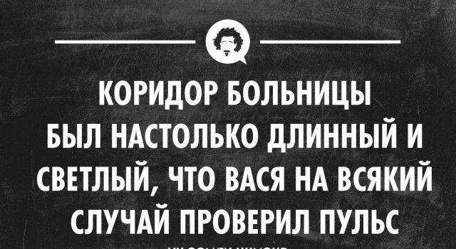 _ _ КОРИДОР БОЛЬНИЦЫ БЫЛ НАСТОЛЬКО дЛИННЫЙ И СВЕТЛЫЙ ЧТО ВАСЯ НА ВСЯКИЙ СЛУЧАЙ ПРОВЕРИЛ ПУЛЬС