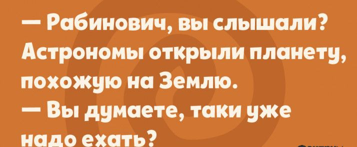 Рабинович вы слышали Астрономы открыли планету похожую на Землю Вы думаете таки уже надо ехать