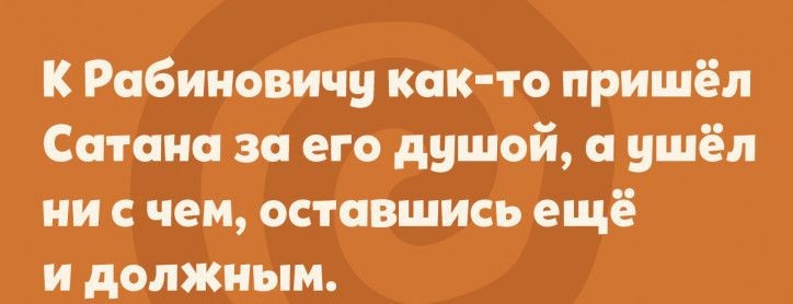 К Рабиновичу как то пришёл Сатана за его душой и ушёл ни чем оставшись ещё и должным