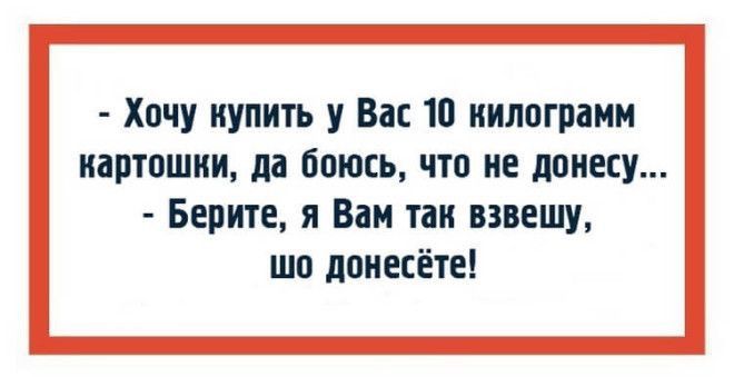 Хочу купить у Вас 10 килограмм иартошии да боюсь что не понесу Берите я Вам так взвешу шо донесёте