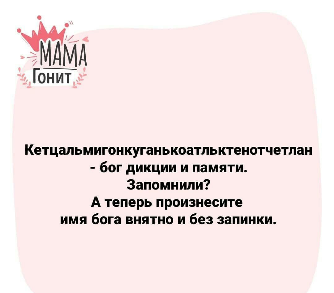 АЁМА Гонит Кетцальмигонкуганькоатпьктенотчетлан бог дикции и памяти Запомнили А теперь произнесите имя бога внятно и без запинки
