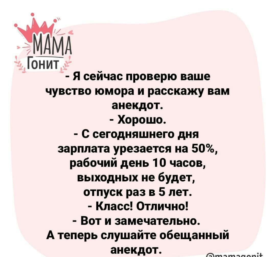 Гонит Я сейчас проверю ваше чувство юмора и расскажу вам анекдот Хорошо С сегодняшнего дня зарплата урезается на 50 рабочий день 10 часов выходных не будет отпуск раз в 5 лет Класс Отлично Вот и замечательно А теперь слушайте обещанный анекдот чтчтчппинг