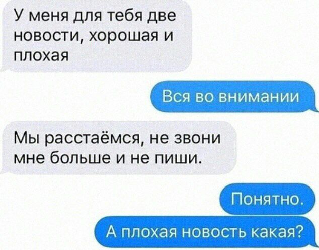 У меня для тебя две новости хорошая и плохая Мы расстаёмся не звони мне больше и не пиши Понятно А ппохая новость какая