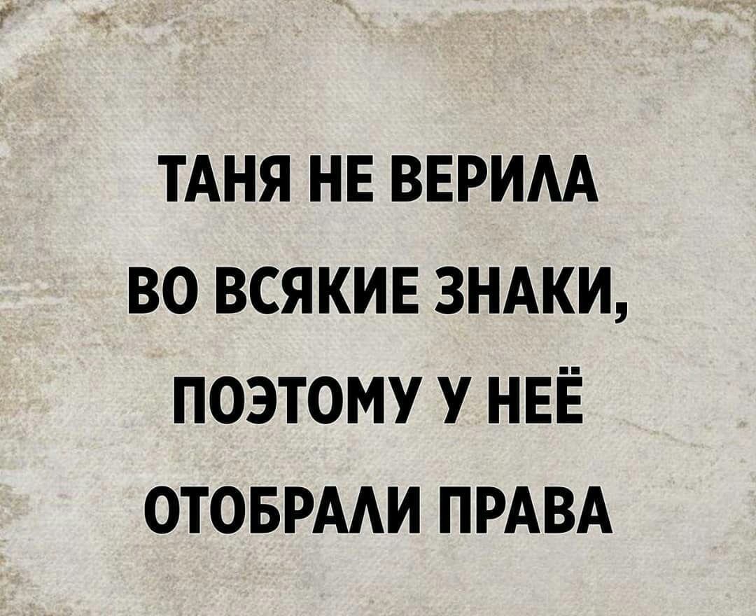 ТАНЯ НЕ ВЕРИАА ВО ВСЯКИЕ ЗНАКИ ПОЭТОМУ У НЕЁ ОТОБРААИ ПРАВА