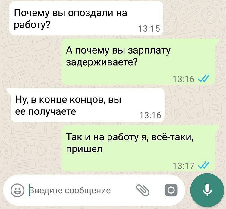 Почему вы опоздали на работу 1315 А почему вы зарплату задерживаете 1316 Ну в конце концов вы ее получаете 1316 Так и на работу я всё таки пришел 1317 Ьведитесообщение