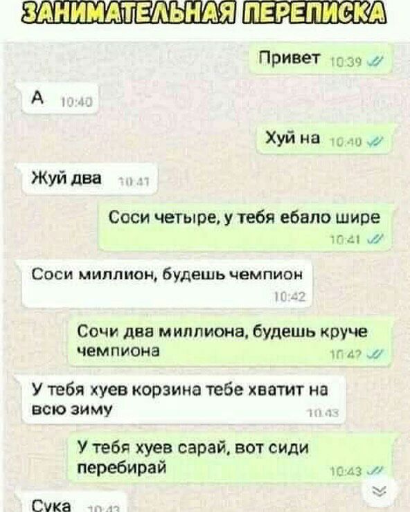 ЗДНШЩТЕЛЫШЯ ПЕРЕПИСКА Привет 139 Хуй на Жуй два Соси четыре у тебя ебало шире Соси миллион будешь чемпион Сочи два миллиона будешь круче чемпиона г т 11 У тебя хуев корзина тебе хватит на всю зиму У тебя хуев сарай вот сиди перебирай Сука