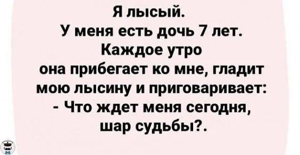 МЗ Я пысый У меня есть дочь 7 лет Каждое утро она прибегает ко мне гпадит мою пысину и приговаривает Что ждет меня сегодня шар судьбы