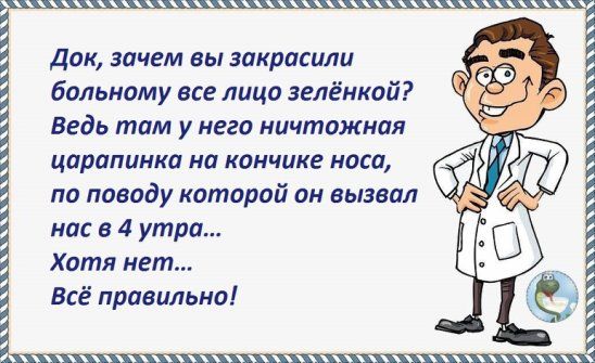 Док зачем вы закрасили больному все лица зелёнкой Ведь там у него ничтожная царапинка на кончике НОСЙ по поводу которой он вызвал нас в 4 утра Хотя нет Всё правильно