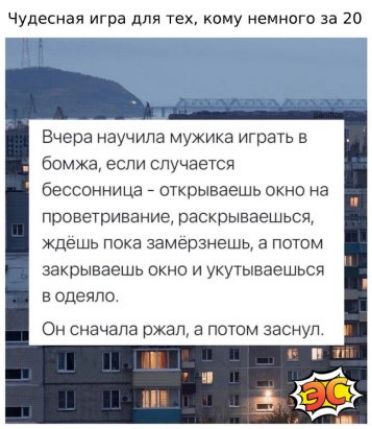 Чудесная игра для тех кому немного за 20 Вчера научила мужика играуь в бомжа если случается бессонница открываешь окно на проветривание рзскрываешься ждешь пока замерзиешь а потом закрываешь окно и укутываешься в одеяло Он сначала ржал а потом заснул