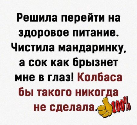 Решила перейти на здоровое питание Чистила мандаринку а сок как брызнет мне в глаз Колбаса бы такого НИКОГ а НЕ сделала