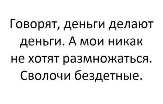 Говорят деньги делают деньги А мои никак не хотят размножаться Сволочи бездетные
