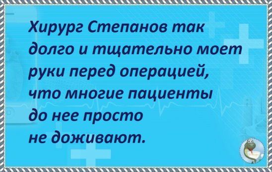 Йирург Степанов так долго и тщательно мдф руки перед операцией что многие пациенты до нее просто не дож ают