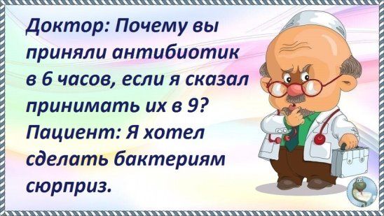 ЩЩЩ7 Доктор Почему вы приняли антибиотик в 6 часов если я сказал принимать их в 9 Пациент Я хотел сделать бактериям сюрприз шпшхххххххппжшххп гщ