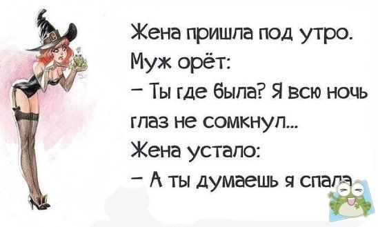 Жена пришла под утро Муж орёт Ты где была Я всю ночь глаз не сомкнуп Жена устало А ты думаешь я спала 26