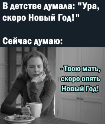 В детстве думала Ура скоро Новый Год Сейчас думаю пЩ _Щш