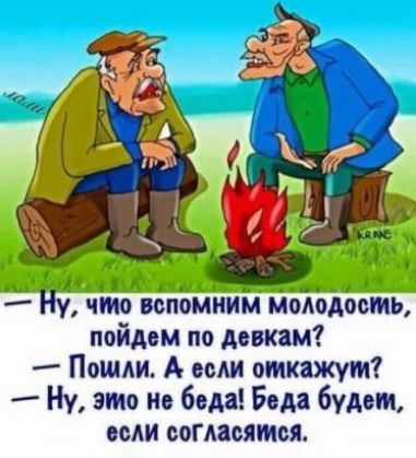 2 что вопомним молодость пойдем по девкам Пошли А или откажут Ну это но беда Беда будет если оогмсятея